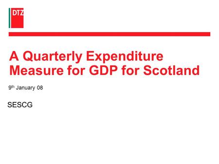 9 th January 08 A Quarterly Expenditure Measure for GDP for Scotland SESCG.