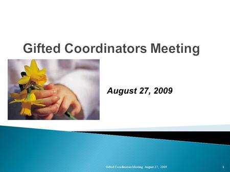 Gifted Coordinators Meeting August 27, 2009 1 Gifted Coordinators Meeting August 27, 2009.