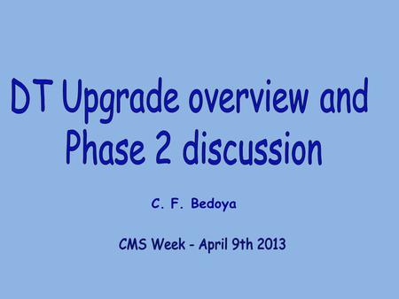 C. F. Bedoya. C. F. Bedoya April 9th, 2013 2 LS1 projects: * Theta TRB: (talk from Fabio). * SC relocation (next slides) Phase 1 Trigger : * L1 TDR finalized.