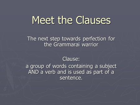 Meet the Clauses The next step towards perfection for the Grammarai warrior Clause: a group of words containing a subject AND a verb and is used as part.