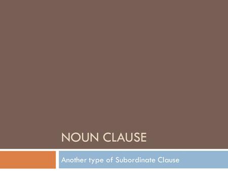 NOUN CLAUSE Another type of Subordinate Clause.  Functions as a noun  It can do anything a noun can do  It can act as a subject, a direct object, a.