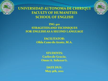 UNIVERSIDAD AUTONOMA DE CHIRIQUI FACULTY OF HUMANITIES SCHOOL OF ENGLISH ING 410 STRAGETIES AND TECHNIQUES FOR ENGLISH AS A SECOND LANGUAGE FACILITATOR: