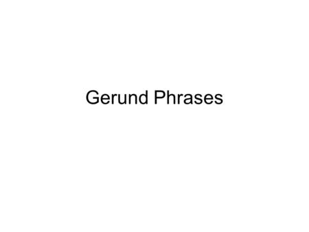 Gerund Phrases.