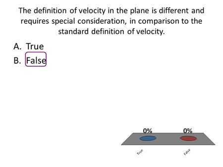 The definition of velocity in the plane is different and requires special consideration, in comparison to the standard definition of velocity. A.True B.False.