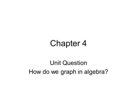 Chapter 4 Unit Question How do we graph in algebra?