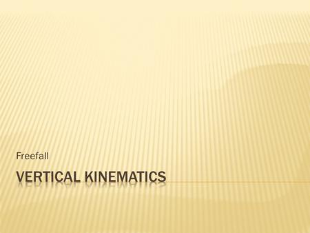 Freefall.  Remember our three kinematics:  a = (v f -v i ) t  ∆ d = v i t + (1/2)at 2  v f 2 = v i 2 + 2a ∆ d.