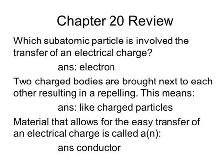 Chapter 20 Review Which subatomic particle is involved the transfer of an electrical charge? ans: electron Two charged bodies are brought next to each.