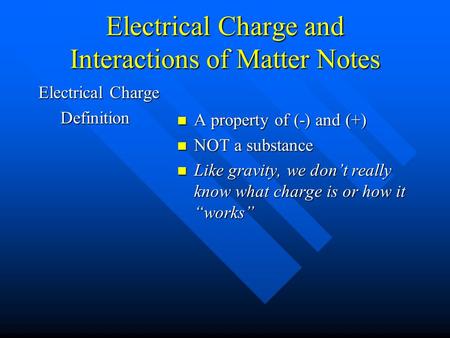 Electrical Charge and Interactions of Matter Notes Electrical Charge Definition Definition A property of (-) and (+) NOT a substance Like gravity, we don’t.