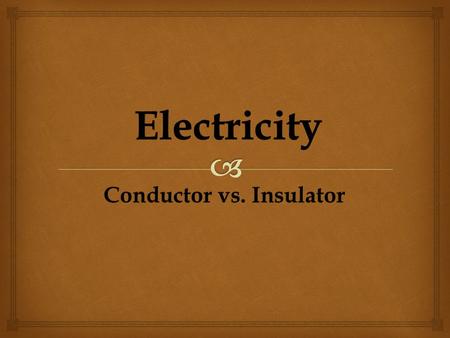 Conductor vs. Insulator. Standard Students will understand features of static and current electricity and that electricity is a form of energy.