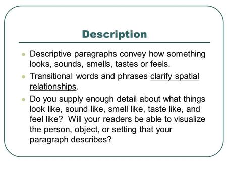 Description Descriptive paragraphs convey how something looks, sounds, smells, tastes or feels. Transitional words and phrases clarify spatial relationships.