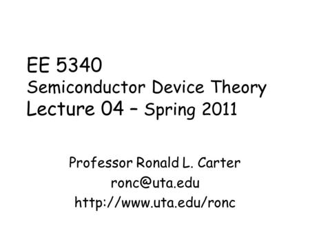 EE 5340 Semiconductor Device Theory Lecture 04 – Spring 2011 Professor Ronald L. Carter