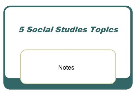 5 Social Studies Topics Notes. Government: The laws and customs that guide a political unit.