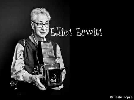 Elliot Erwitt By: Isabel Lopez. About Elliot Erwitt Born: July 26, 1928 in Paris, France Nationality: American Occupation: Photographer U.S. photographer.