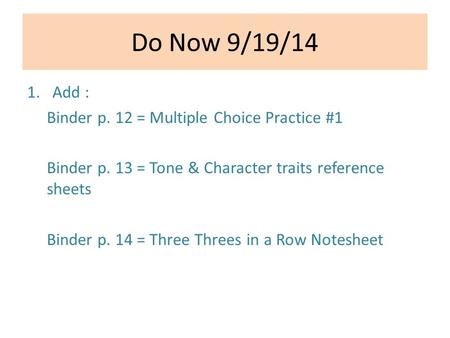 Do Now 9/19/14 1.Add : Binder p. 12 = Multiple Choice Practice #1 Binder p. 13 = Tone & Character traits reference sheets Binder p. 14 = Three Threes in.