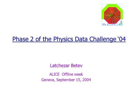 Phase 2 of the Physics Data Challenge ‘04 Latchezar Betev ALICE Offline week Geneva, September 15, 2004.