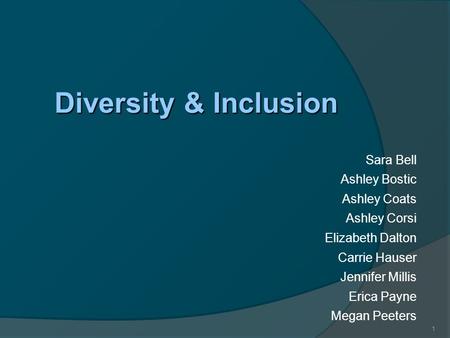 1 Diversity & Inclusion Sara Bell Ashley Bostic Ashley Coats Ashley Corsi Elizabeth Dalton Carrie Hauser Jennifer Millis Erica Payne Megan Peeters.