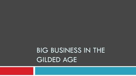 BIG BUSINESS IN THE GILDED AGE. Why do you think businesses got bigger in the Gilded Age?  New technology – businesses can be national  More expensive.