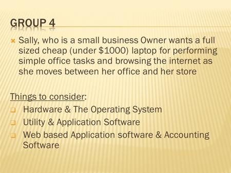  Sally, who is a small business Owner wants a full sized cheap (under $1000) laptop for performing simple office tasks and browsing the internet as she.