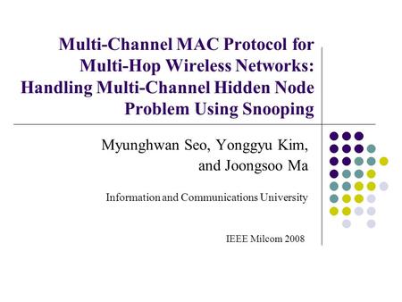 Multi-Channel MAC Protocol for Multi-Hop Wireless Networks: Handling Multi-Channel Hidden Node Problem Using Snooping Myunghwan Seo, Yonggyu Kim, and Joongsoo.