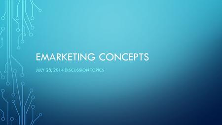 EMARKETING CONCEPTS JULY 28, 2014 DISCUSSION TOPICS.