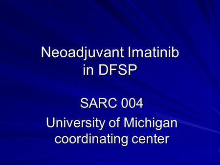 Neoadjuvant Imatinib in DFSP SARC 004 University of Michigan coordinating center.