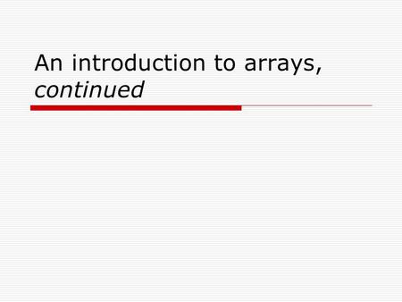 An introduction to arrays, continued. Recall from last time… public static void main ( String args[] ) { //define number of rooms final int N = 100; //define.