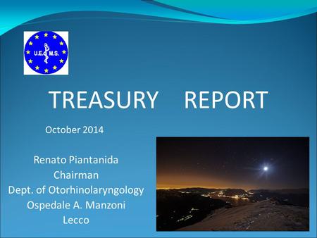 Renato Piantanida Chairman Dept. of Otorhinolaryngology Ospedale A. Manzoni Lecco TREASURY REPORT October 2014.