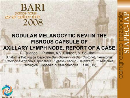 NODULAR MELANOCYTIC NEVI IN THE FIBROUS CAPSULE OF AXILLARY LYMPH NODE. REPORT OF A CASE. F. Tallarigo, I. Putrino, A.V. Filardo°, S. Squillaci°° Anatomia.