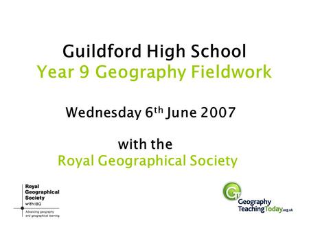 Guildford High School Year 9 Geography Fieldwork Wednesday 6 th June 2007 with the Royal Geographical Society.