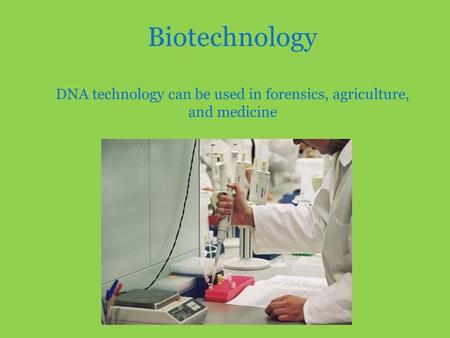 Biotechnology DNA technology can be used in forensics, agriculture, and medicine.