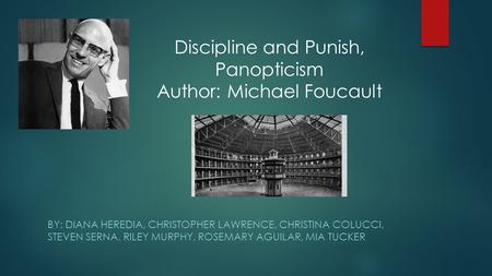 BY: DIANA HEREDIA, CHRISTOPHER LAWRENCE, CHRISTINA COLUCCI, STEVEN SERNA, RILEY MURPHY, ROSEMARY AGUILAR, MIA TUCKER Discipline and Punish, Panopticism.