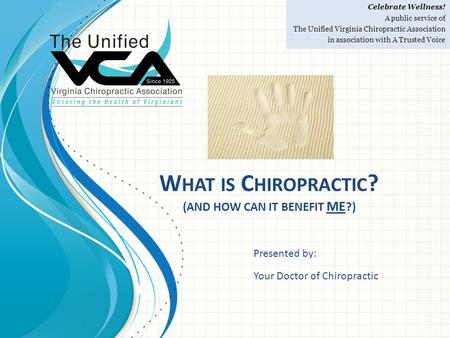 Celebrate Wellness! A public service of The Unified Virginia Chiropractic Association in association with A Trusted Voice W HAT IS C HIROPRACTIC ? (AND.