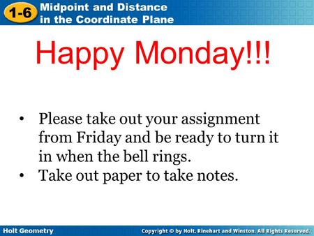 Holt Geometry 1-6 Midpoint and Distance in the Coordinate Plane Happy Monday!!! Please take out your assignment from Friday and be ready to turn it in.