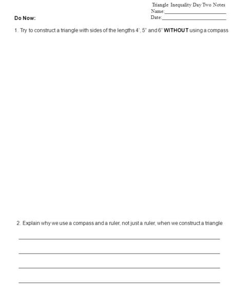 Triangle Inequality Day Two Notes Name:________________________ Date:_________________________ Do Now: 1. Try to construct a triangle with sides of the.
