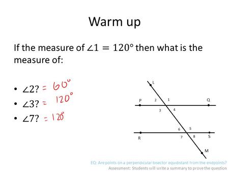 EQ: Are points on a perpendicular bisector equidistant from the endpoints? Assessment: Students will write a summary to prove the question Warm up.