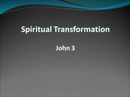 Spiritual Transformation John 3 Spiritual Transformation John 3.