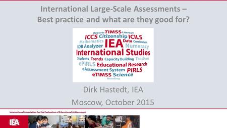 International Large-Scale Assessments – Best practice and what are they good for? Dirk Hastedt, IEA Moscow, October 2015.