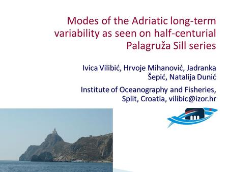 Modes of the Adriatic long-term variability as seen on half-centurial Palagruža Sill series Ivica Vilibić, Hrvoje Mihanović, Jadranka Šepić, Natalija Dunić.