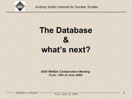 The Database & what’s next? Andrzej Soltan Institute for Nuclear Studies XXIX PANDA Collaboration Meeting Turin, 15th of June 2009 1 Arkadiusz Chlopik.