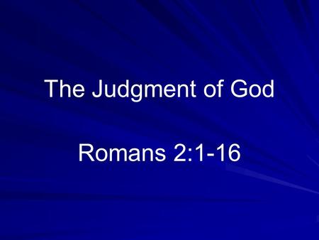 The Judgment of God Romans 2:1-16. Should Interest Everyone Those going to heaven (Hebrews 9:27) Lost have little or no interest.