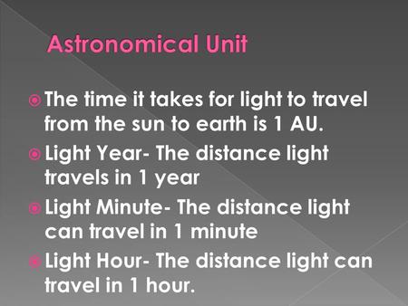  The time it takes for light to travel from the sun to earth is 1 AU.  Light Year- The distance light travels in 1 year  Light Minute- The distance.