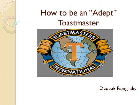 How to be an “Adept” Toastmaster Deepak Panigrahy.