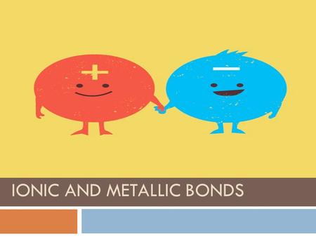 IONIC AND METALLIC BONDS Why do bonds form? Lesson Essential Question: