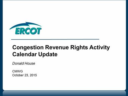 Congestion Revenue Rights Activity Calendar Update Donald House CMWG October 23, 2015.