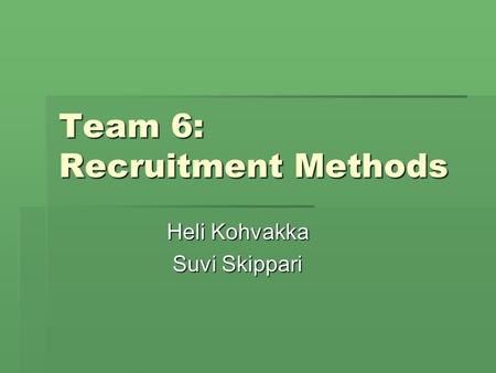 Team 6: Recruitment Methods Heli Kohvakka Suvi Skippari.