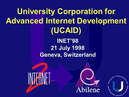 University Corporation for Advanced Internet Development (UCAID) INET’98 21 July 1998 Geneva, Switzerland.