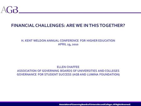 Association of Governing Boards of Universities and Colleges. All Rights Reserved. FINANCIAL CHALLENGES: ARE WE IN THIS TOGETHER? H. KENT WELDON ANNUAL.