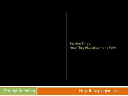 Prompt AttentionHow they plagiarize— and why Session Three: How They Plagiarize—and Why.