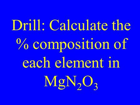 Drill: Calculate the % composition of each element in MgN 2 O 3.