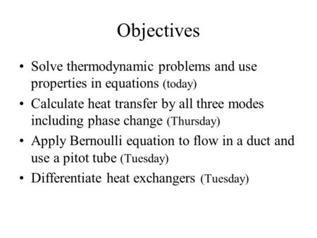 Objectives Solve thermodynamic problems and use properties in equations (today) Calculate heat transfer by all three modes including phase change (Thursday)